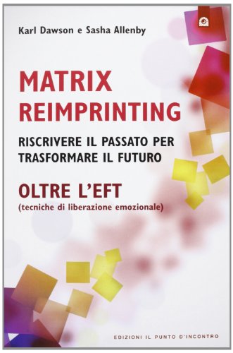 Stock image for Matrix reimprinting. Riscrivere il passato per trasformare il futuro. Oltre l'EFT (tecniche di liberazione emozionale) for sale by libreriauniversitaria.it