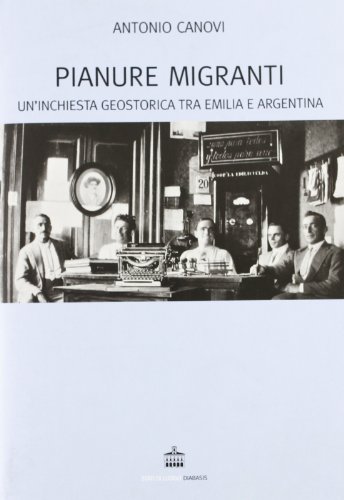 Pianure migranti. Un'inchiesta geostorica tra l'Emilia e l'Argentina (9788881036257) by Antonio Canovi