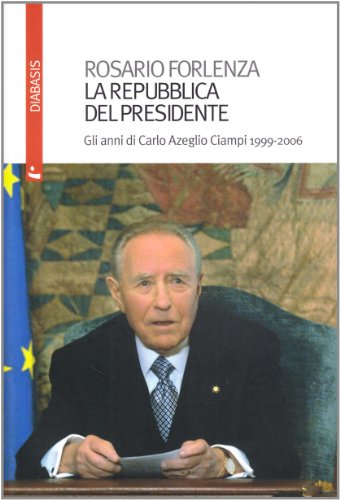 La Repubblica del Presidente. Gli anni di Carlo Azeglio Ciampi 1999-2006 (9788881037476) by Forlenza, Rosario