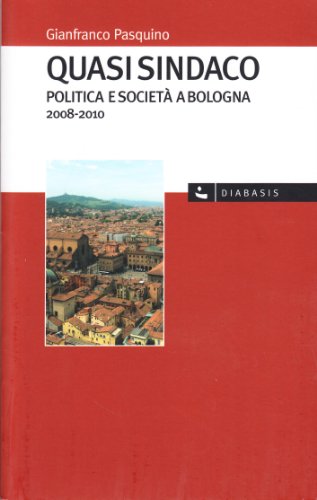 9788881037568: Quasi sindaco. Politica e societ a Bologna 2008-2010 (I muri bianchi)