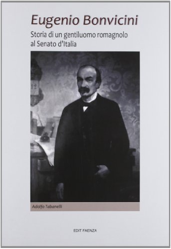 9788881521975: Eugenio Bonvicini. Storia di un gentiluomo romagnolo al Senato d'Italia