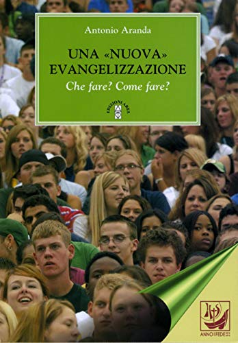 Una «nuova» evangelizzazione. Che fare? Come fare? - Antonio Aranda