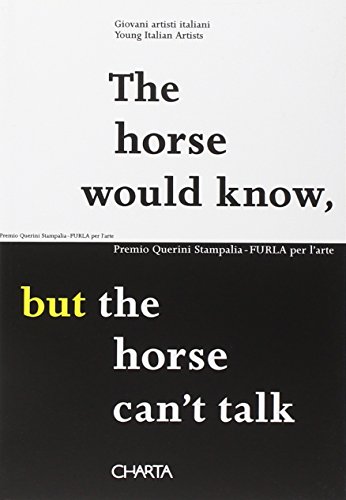 Stock image for The Horse Would Know, but the Horse Can't Talk: Premio Querini Stampalia - Furla Per l'Arte for sale by George Strange's Bookmart