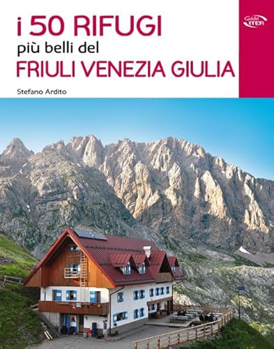 I 50 rifugi più belli del Friuli Venezia Giulia - Ardito, Stefano