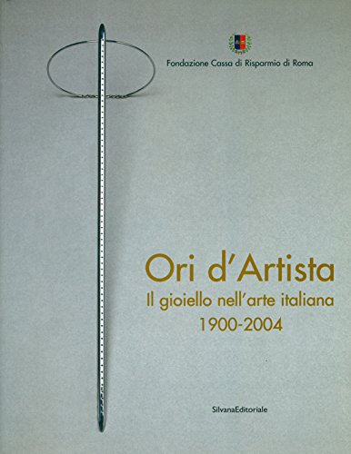 Ori d'Artista. Il Gioiello nell'Arte italiana 1900-2004.