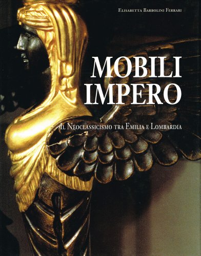 Mobili Impero: Il neoclassicismo tra Emilia e Lombardia (Collana Ricerche storiche emiliane) (Italian Edition) (9788882193683) by Barbolini Ferrari, Elisabetta