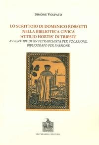 9788882472863: Lo scrittoio di Domenico Rossetti nella biblioteca civica Attilio Mortis di Trieste. Avventure di un petrarchista per vocazione, bibliografo per passione