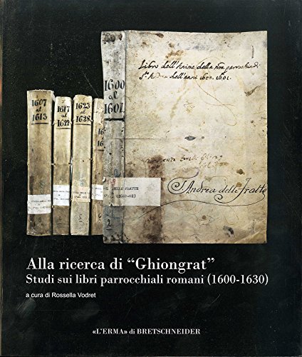 Alla ricerca di Ghiongrat Studi sui libri parrocchiali romani (1600-1630) (Collana Di Studi E Richerche) (Italian Edition) (9788882656270) by Vodret, Rossella