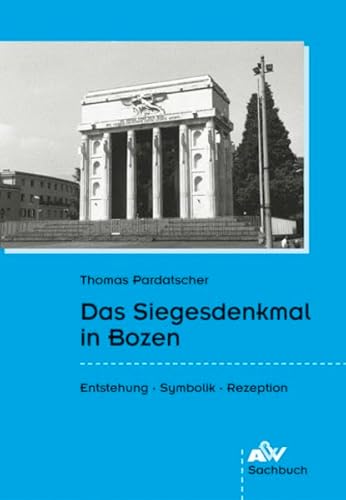 Das Siegesdenkmal in Bozen: Entstehung - Symbolik - Rezeption - Pardatscher, Thomas