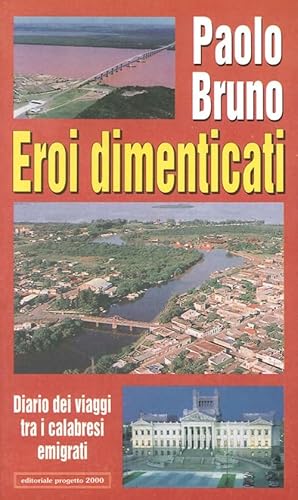 9788882760625: Eroi dimenticati. Diario dei viaggi tra i calabresi emigrati (Gli uomini, le idee, la politica)