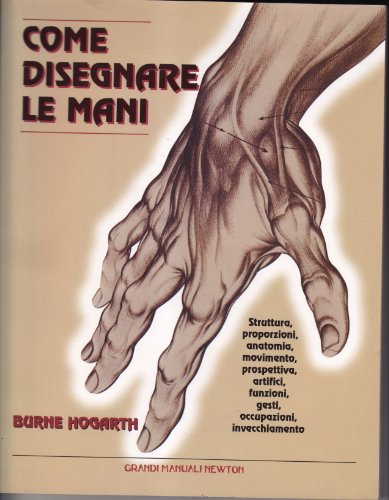 Come disegnare le mani. Struttura, proporzioni, anatomia, movimento, prospettiva, artifici, funzioni, gesti, occupazioni, invecchiamento. - HOGARTH (Burne).