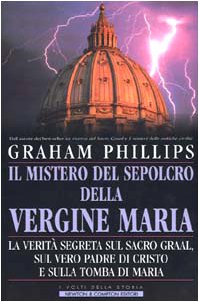 Il mistero del sepolcro della Vergine Maria. La veritÃ: segreta sul Sacro Graal, sul vero padre di Cristo e sulla tomba di Maria (9788882894771) by Graham Phillips