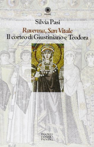 Ravenna, San Vitale. Il corteo di Giustiniano e Teodora e i mosaici del presbiterio e dell'abside. - Pasi,Silvia.