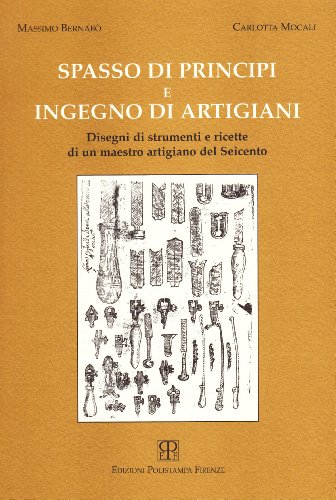 Spasso di principi e ingegno di artigiani: Disegni di strumenti e ricette di un maestro artigiano del Seicento (Italian Edition) (9788883040269) by BernaboÌ€, Massimo