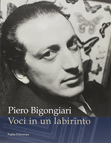 Piero Bigongiari. Voci in un labirinto. Lettere, saggi, immagini, inediti con sette quadri del Se...