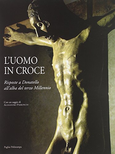 9788883043420: L'uomo in croce. Risposte a Donatello all'alba del terzo millennio. Artisti contemporanei davanti al Cristo di Bosco ai Frati