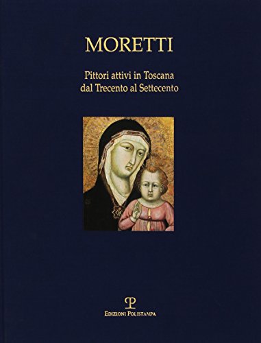 9788883043710: Moretti : pittori attivi in Toscana dal Trecento al Settecento