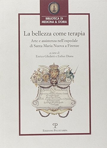 La bellezza come terapia. Arte e assistenza nell'Ospedale di Santa Maria Nuova a Firenze - Ghidetti, Enrico