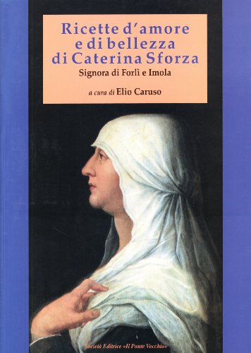 9788883129728: Ricette d'amore e di bellezza di Caterina Sforza. Signora di Imola e Forl