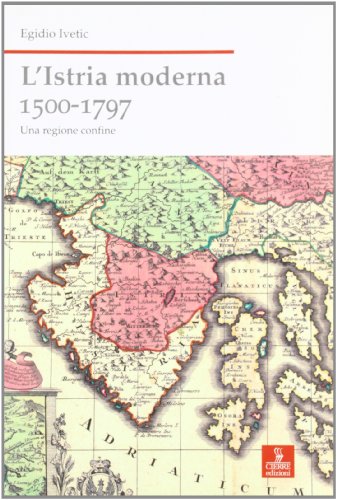 L'Istria moderna (1500-1797). Una regione confine - Ivetic Egidio