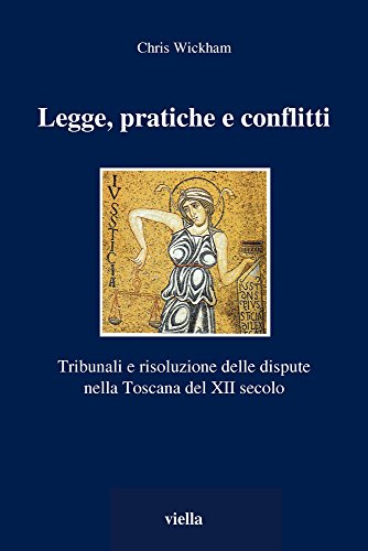 Legge, pratiche e conflitti: Tribunali e risoluzione delle dispute nella Toscana del XII secolo.;...