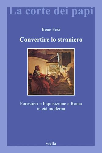 Stock image for Convertire Lo Straniero: Forestieri E Inquisizione a Roma in Eta Moderna (La Corte Dei Papi) (Italian Edition) for sale by libreriauniversitaria.it