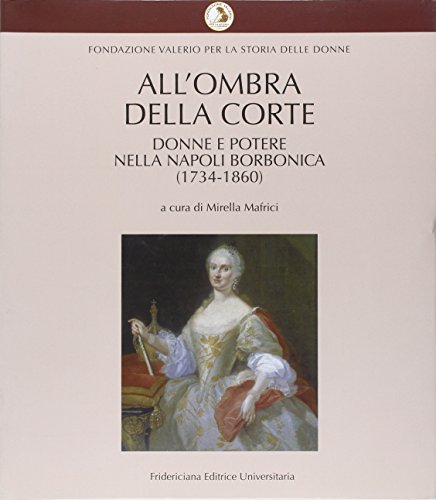 All'ombra della corte. Donne e potere nella Napoli Borbonica (1734  1860).