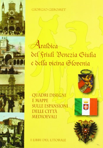 Araldica del Friuli Venezia Giulia e della vicina Slovenia. Quadri disegni e mappe sulle espansio...