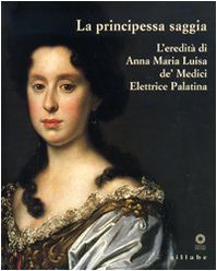 Stock image for La Principessa Saggia L'eredita Di Anna Maria Luisa de'Medici Ellecice Palatina for sale by Colin Martin Books