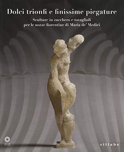 Stock image for Dolci trionfi e finissime piegature. Sculture in zucchero e tovaglioli per le nozze fiorentine di Maria de' Medici. Catalogo della mostra (Firenze, marzo-giugno 2015 for sale by libreriauniversitaria.it