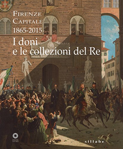 Imagen de archivo de Firenze Capitale, 1865-2015: I Doni E Le Collezioni Del Re a la venta por Mullen Books, ABAA