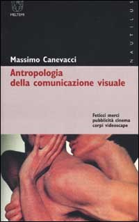 9788883531040: Antropologia della comunicazione visuale. Feticci, merci, pubblicit, cinema, corpi, videoscape