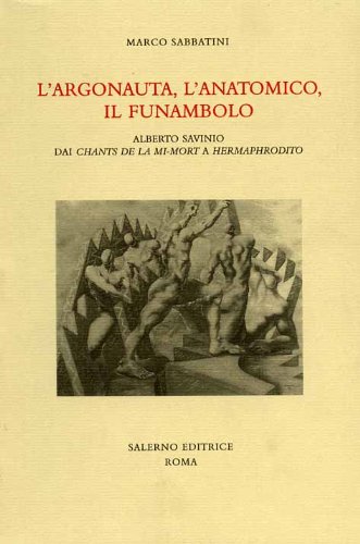 L'argonauta, L'anatomico, Il Funambolo: Alberto Savinio Dai Chants De La Mi-Mort a Hermaphrodito