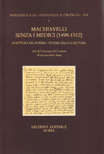 9788884025289: Machiavelli senza i Medici (1498-1512). Scrittura del potere/potere della scrittura. Atti del Convegno (Losanna, 18-20 novembre 2004) (Biblioteca di Filologia e critica)