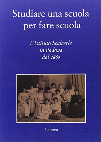 Imagen de archivo de Studiare Una Scuola Per Fare Scuola. L'istituto Scalcerle in Padova Dal 1869 a la venta por libreriauniversitaria.it