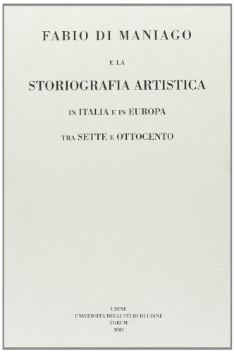Stock image for Fabio Di Maniago E La Storiografia Artistica in Italia E in Europa Tra Sette E Ottocento for sale by Colin Martin Books