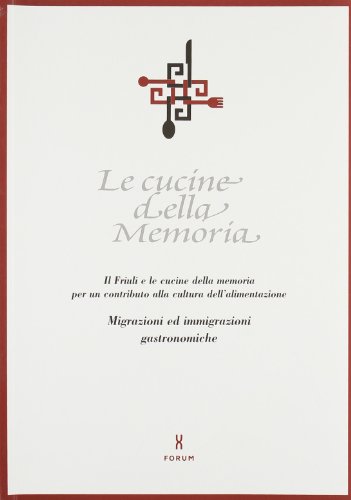9788884201416: Le cucine della memoria. Il Friuli e le cucine della memoria per un contributo alla cultura dell'alimentazione. Migrazioni ed immigrazioni gastronomiche