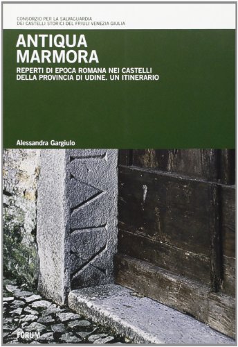 9788884203106: Antiqua Marmora. Reperti di epoca romana nei castelli della provincia di Udine. Un itinerario
