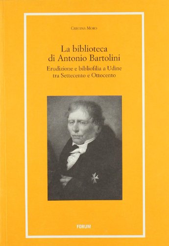 9788884203977: La biblioteca di Antonio Bartolini. Erudizione e bibliofilia a Udine tra Settecento e Ottocento