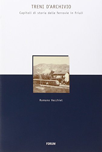 9788884208606: Treni d'archivio. Capitoli di storia delle ferrovie in Friuli