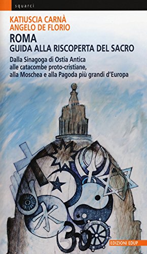 9788884212795: Roma. Guida alla riscoperta del sacro. Dalla sinagoga di Ostia antica alle catacombe proto-cristiane, alla moschea e pagoda pi grandi d'Europa (Squarci)