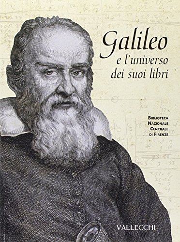 Galileo e l`universo dei suoi libri. Catalogo della mostra (Firenze, 5 dicembre 2008-28 febbraio 2009) - Catalogo della Mostra Bibliografica: