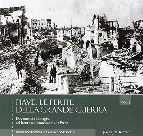 9788884664532: Piave. Le ferite della grande guerra. Novembre 1917-ottobre 1918. Documenti e immagini dal fronte sul fiume sacro alla patria