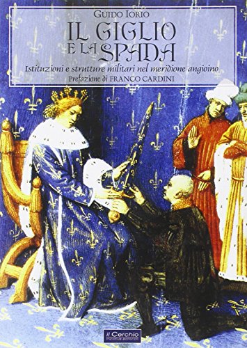 9788884741387: Il giglio e la spada. Istituzioni e strutture militari nel meridione angioino (Gli archi)