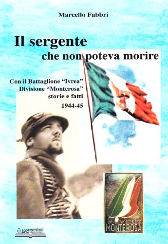 Stock image for Il sergente che non poteva morire. Con il battaglione Ivrea, divisione Monterosa. Storie e fatti 1944-45 for sale by libreriauniversitaria.it