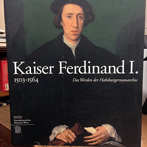 Kaiser Ferdinand I. : 1503 - 1564 ; das Werden der Habsburgermonarchie ; Kunsthistorisches Museum 15. April bis 31. August 2003 - Seipel, Wilfried [Hrsg.]