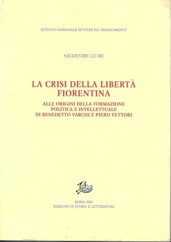 9788884983060: La crisi della libert fiorentina. Alle origini della formazione politica e intellettuale di Benedetto Varchi e Piero Vettori (Studi e testi del Rinascimento europeo)