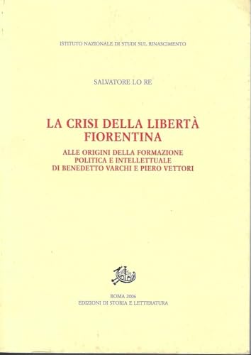 9788884983060: La crisi della libert fiorentina. Alle origini della formazione politica e intellettuale di Benedetto Varchi e Piero Vettori