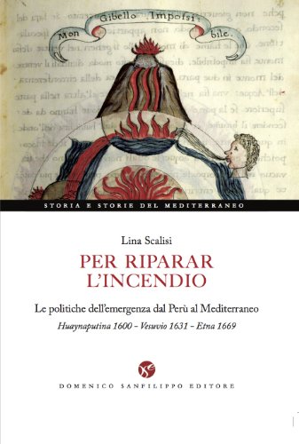 9788885127609: Per riparar l'incendio. Le politiche dell'emergenza dal Per al Mediterraneo. Huaynaputina 1600-Vesuvio 1631-Etna 1669