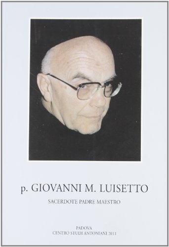 P. Giovanni M. Luisetto francescano conventuale. Sacerdote, padre, maestro. - Luisetto, Giovanni M.